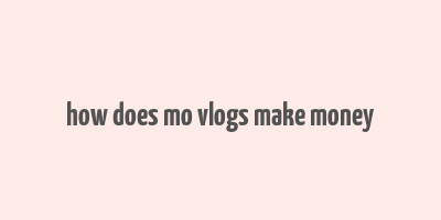 how does mo vlogs make money