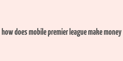 how does mobile premier league make money