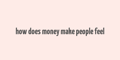 how does money make people feel