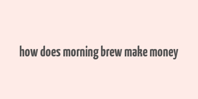 how does morning brew make money