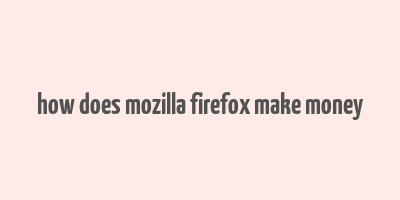 how does mozilla firefox make money