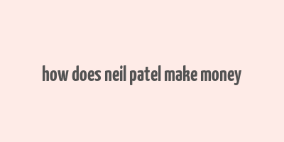 how does neil patel make money