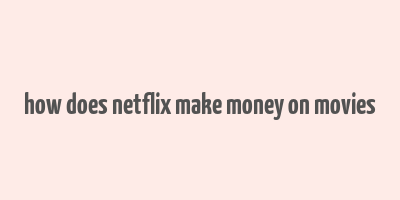 how does netflix make money on movies