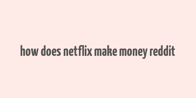 how does netflix make money reddit