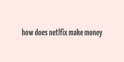 how does netlfix make money