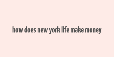 how does new york life make money