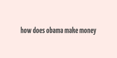 how does obama make money