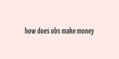 how does obs make money