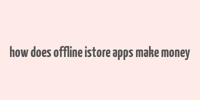 how does offline istore apps make money