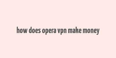 how does opera vpn make money