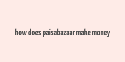 how does paisabazaar make money