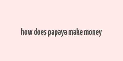 how does papaya make money