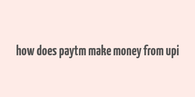 how does paytm make money from upi