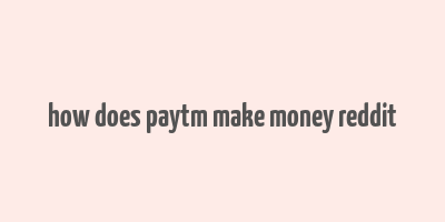 how does paytm make money reddit