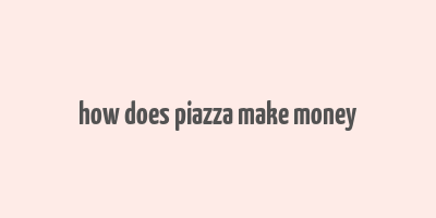 how does piazza make money