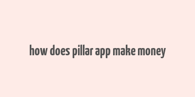 how does pillar app make money