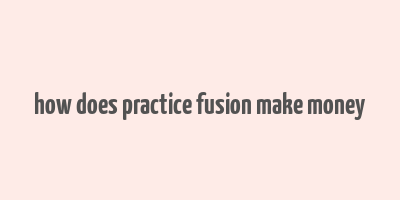 how does practice fusion make money