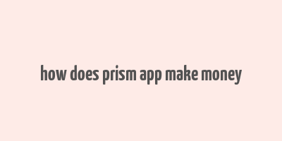 how does prism app make money