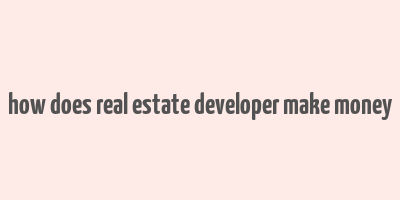 how does real estate developer make money