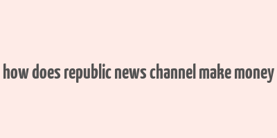 how does republic news channel make money