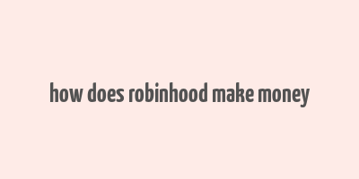 how does robinhood make money