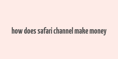 how does safari channel make money