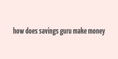 how does savings guru make money