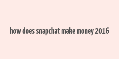 how does snapchat make money 2016