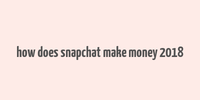 how does snapchat make money 2018