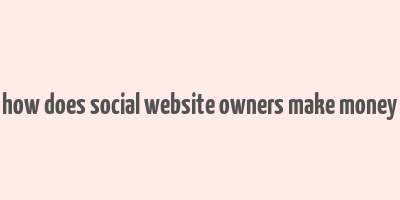 how does social website owners make money