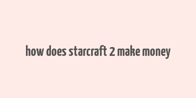 how does starcraft 2 make money