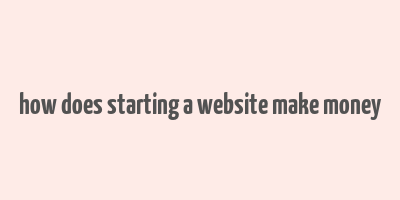 how does starting a website make money