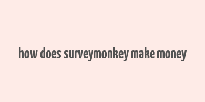 how does surveymonkey make money