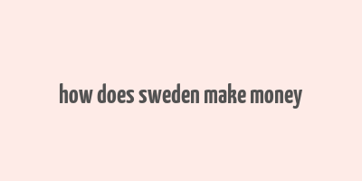 how does sweden make money