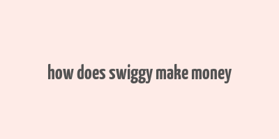 how does swiggy make money