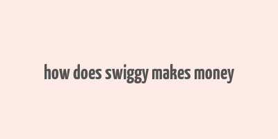 how does swiggy makes money