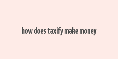 how does taxify make money