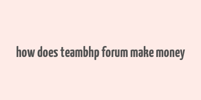 how does teambhp forum make money