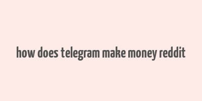 how does telegram make money reddit