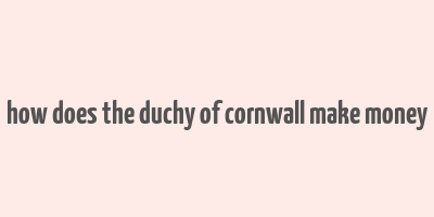 how does the duchy of cornwall make money