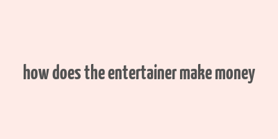 how does the entertainer make money