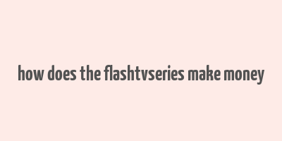 how does the flashtvseries make money