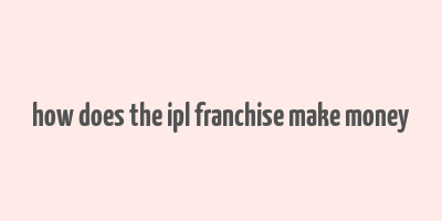 how does the ipl franchise make money