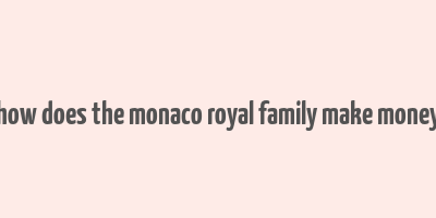 how does the monaco royal family make money