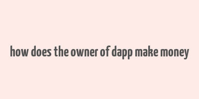 how does the owner of dapp make money