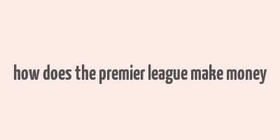 how does the premier league make money