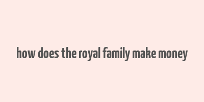 how does the royal family make money