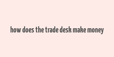 how does the trade desk make money