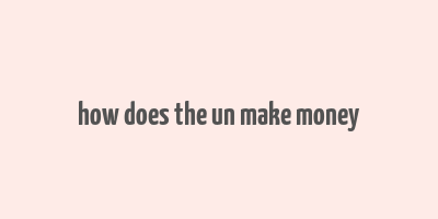 how does the un make money