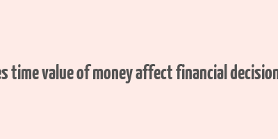 how does time value of money affect financial decision making